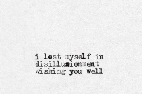 i lost myself in disillusionment wishing you well
