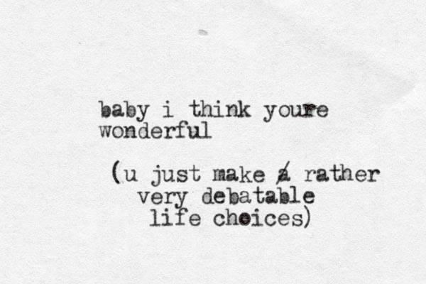 baby i think youre wonderful (u just make a rather very debatable life choices) / 