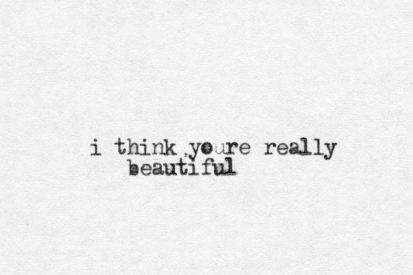 i think youre really beautiful