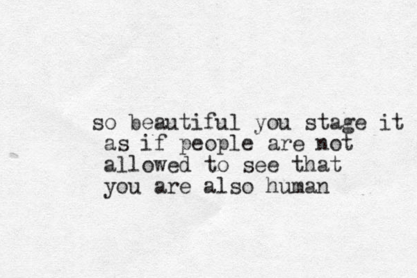 so beautiful you stage it as if people are not allowed to see that you are also human 