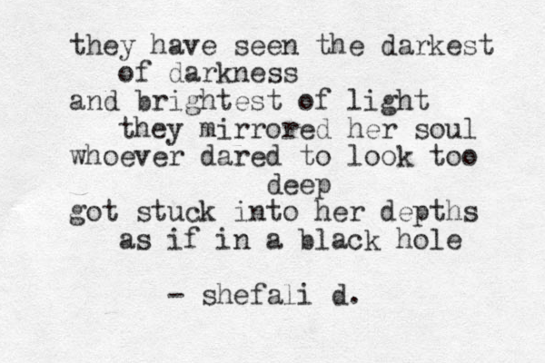 they have seen the darkest of darkness and brightest of light they mirrored her soul whoever dared to look too deep got stuck into her depths as if in a black hole - shefali d.