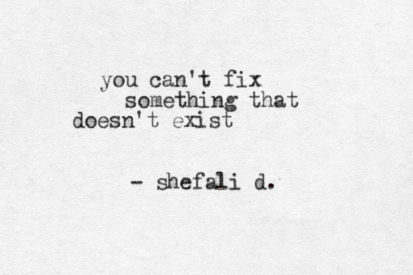 you can't fix something that doesn't exist - shefali d.
