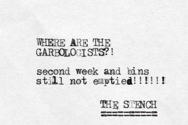 WHERE ARE THE GARBOLOGISTS?! second week and bins still not empties d d !!!!!! THE STENCH ========== 