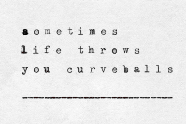 a o m e t i m e s a s s l i f e t h r o w s y o u c u r v e b a l l s --------------------------- 