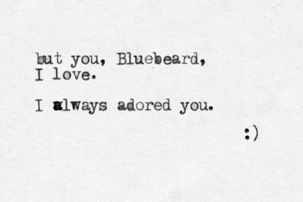 but you, Bluebeard, I love. I a w always adored you. a :) 