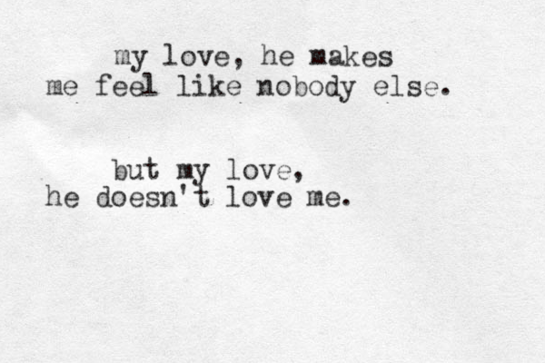 my love, he makes me feel like nobody else . but my love, he doesn't love me.