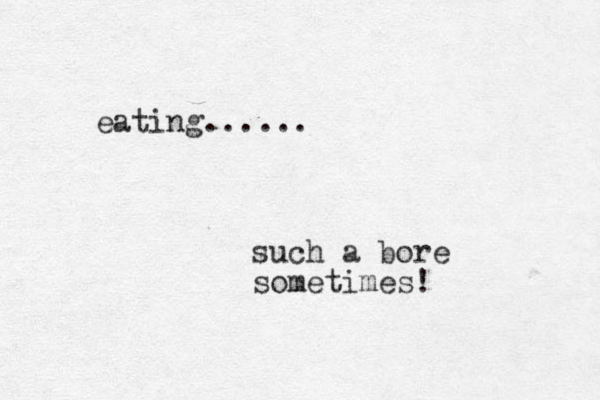 eating...... such a bore somet imes! 
