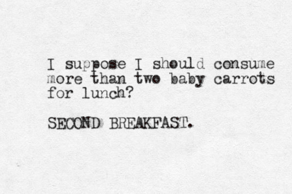 I suppose I should consume more than two baby carrots for lunch? SECOND BREAKFAST. 