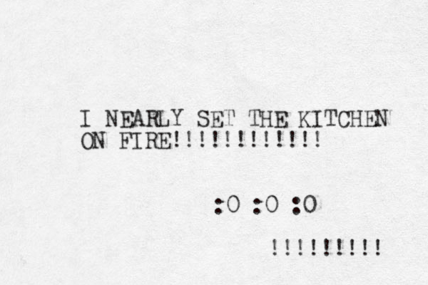 I NEARLY SET THE KITCHEN ON FIRE!!!!!!!!!!!! :0 :0 :0 !!!!!!!!! 