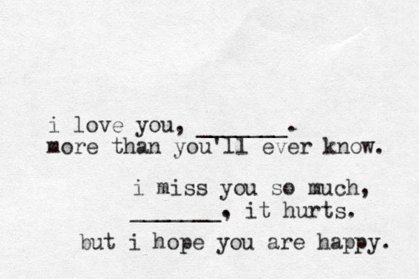 i love you, _______. more than you'll ever know. i miss you so much, _______. , it hurts. but i hope you are happy. 