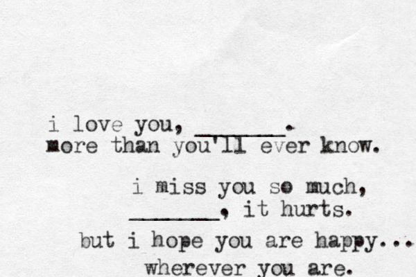 i love you, _______. more than you'll ever know. i miss you so much, _______. , it hurts. but i hope you are happy. .. wherever you are. 