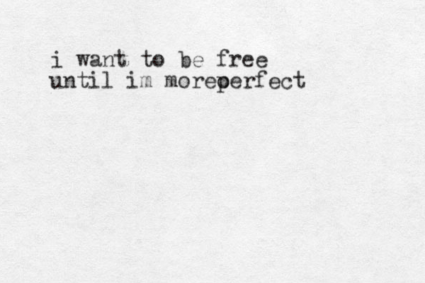 i want to be free until im more erfect o p