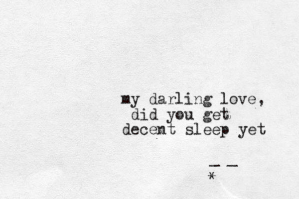 my darling love, did you get decent sleep yet _ _ *