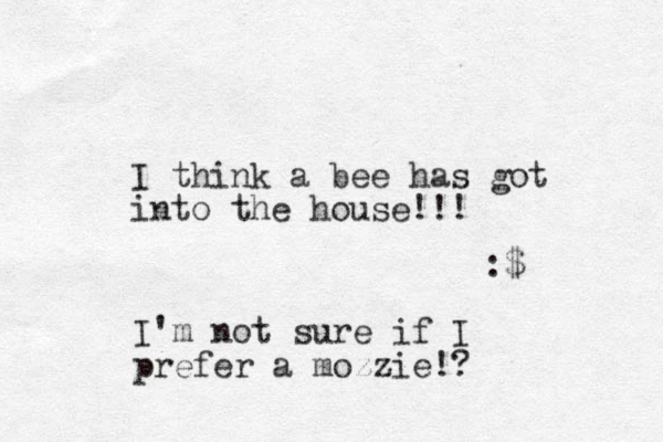 I think a bee has got into the house!!! :$ I'm not sure if I prefer a mozzie!?
