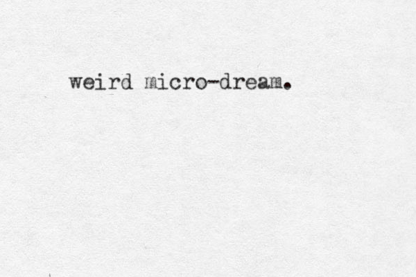 weird micro-dream.
