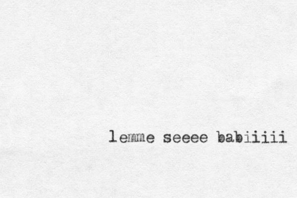 lemme seeee babiiiii 