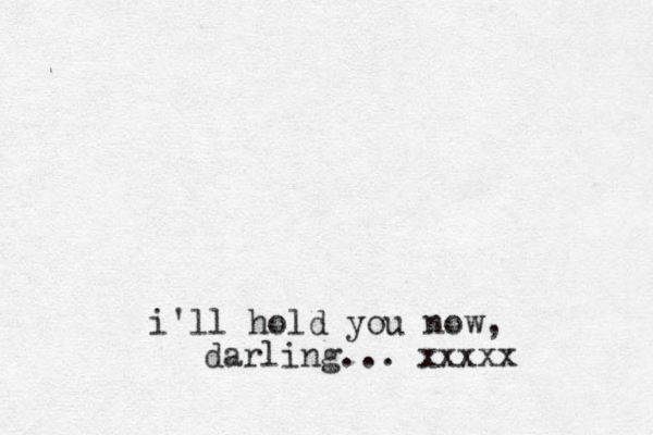 i'll hold you now, darling... xxxxx