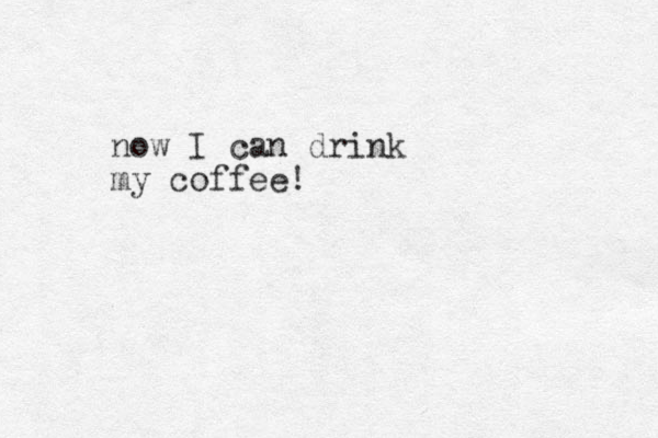 now I can drink my coffee!