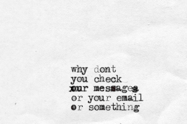 why do t n you check our messagea or your email or something xx s s 