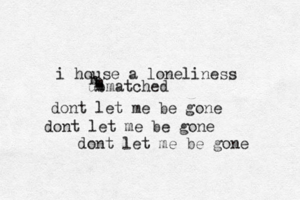 i house a loneliness ubmatched n m n dont let me be gone dont let me be gone dont let me be gone
