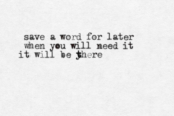 save a word for later when you will need it t i will be y t there