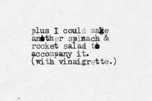 plus I could maje k k anither i o o spinach & rocket salad ti o o accompany it. (with vinaigrette.)