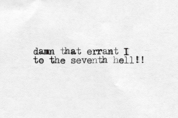 damn that errant I to the seventh hell!! 