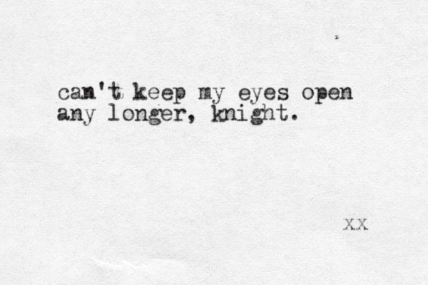 can't keep my eyes open any longer, knight. xx 