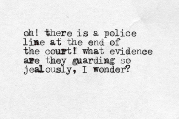 oh! there is a police line at the end of the court! what evidence are they guarding so jealously, I wonder? 