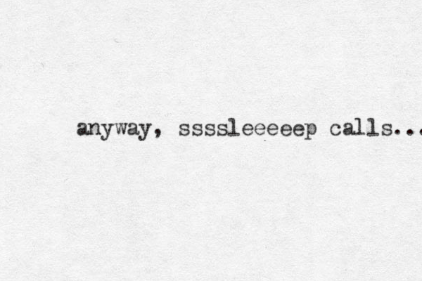 anyway, ssssleeeeep calls... 