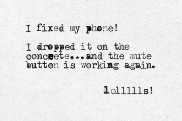 I fixed my phone! I dropped it on the conceete e e r r ...and the mute button is working again. lollllls! 