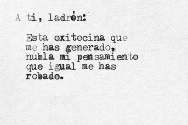 Esta oxito cina que me has generado, nubla mi pensamiento que igual me has robado. A ti, ladron: ' 