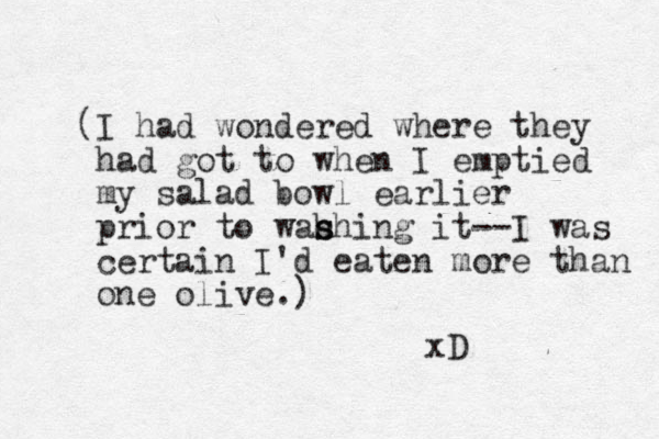 (I had wondered where they had got to when I emptied my salad bowl earlier prior to wah s shing it--I was certain I'd eaten more than one olive.) xD