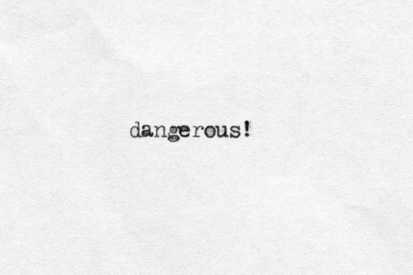 dangerous!