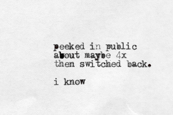 peeked in public av b b bout maybe 4 x then switched back. i know