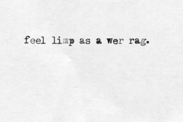 feel limp as a wer rag. 