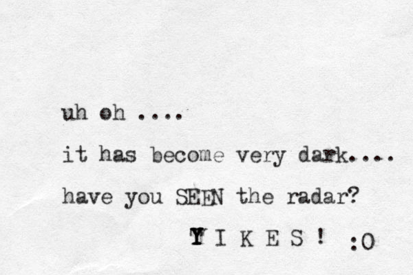 uh oh .... it has become very dark.... have you SEEN the radar? T Y Y Y Y I K E S ! Y :0 