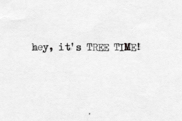 hey, it's TREE TIME! 