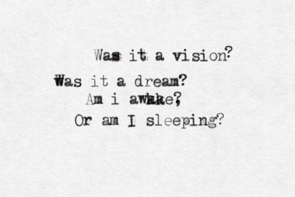 Was it a vision ? wa W s it a dream? Am i awkae ak , ? Or am I sleeping?