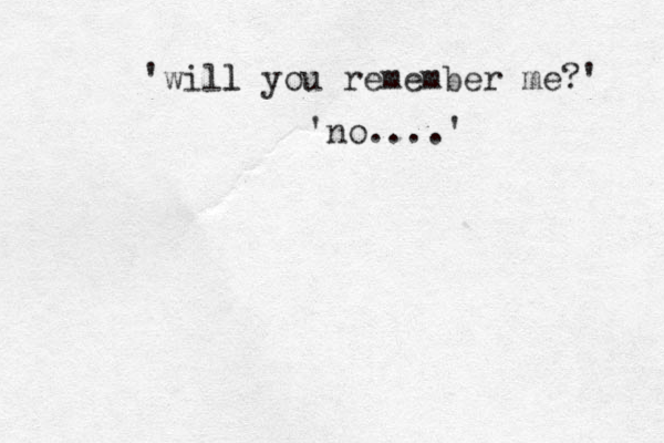 'will you l remember me?' 'no....' 
