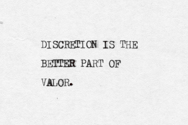 DISCRETION IS THE BETTER PART OF VALOR. 