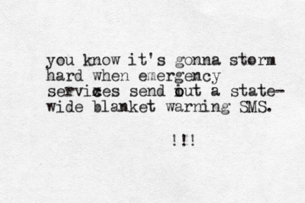 you know it's gonna storm hard when emergency servixes c c send iut o o a state- wide blanket warning SMS. !!! 