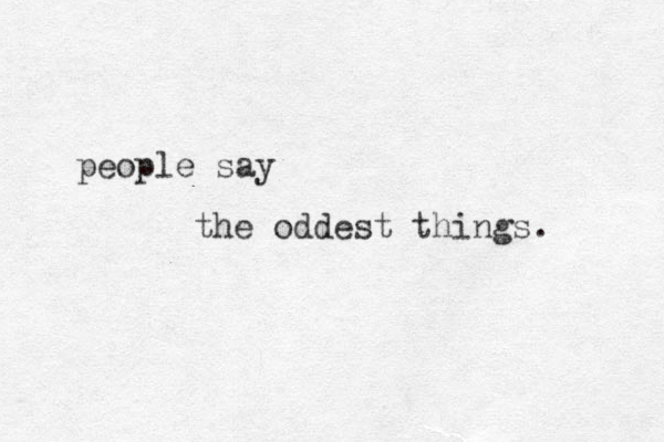 people say the oddest things. 