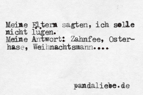 Meine Eltern sagten, ich solle nicht lugen. Meine Antwort: Zahnfee, Oster- hase, Weihnachtsmann.... .. pandaliebe.de 