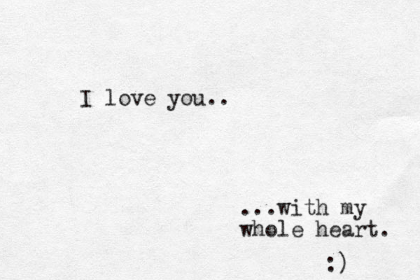 I love you.. ...with my whole heart. :) 
