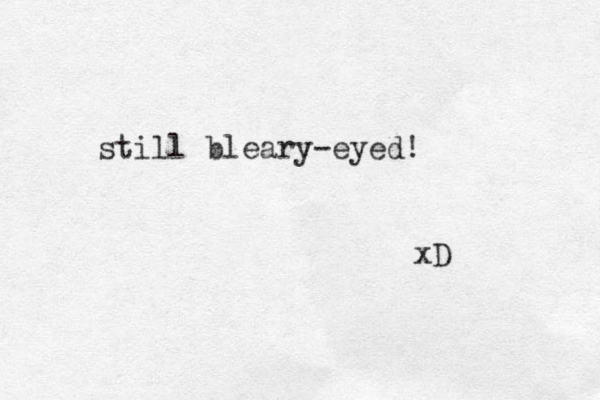 still bleary-eyed! xD 