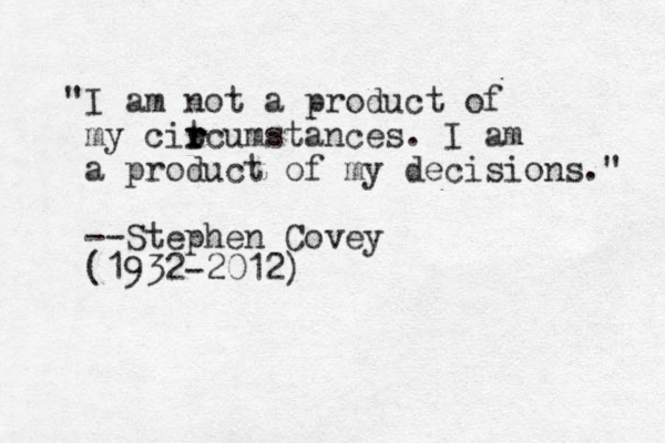 "I am not a product of my citcumstances. I am a product of my decisions." --Stephen Covey (1932-2012) r r r 