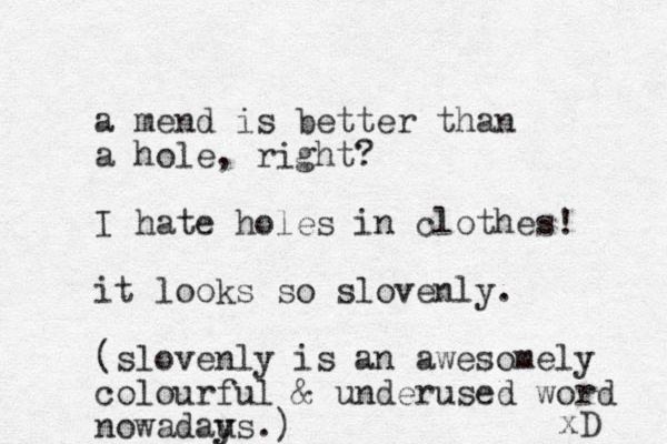 a mend is better than a hole, right? I hate holes in clothes! it looks so slovenly. (slovenly is an awesomely colourful & underused word nowadau y ys.) xD 