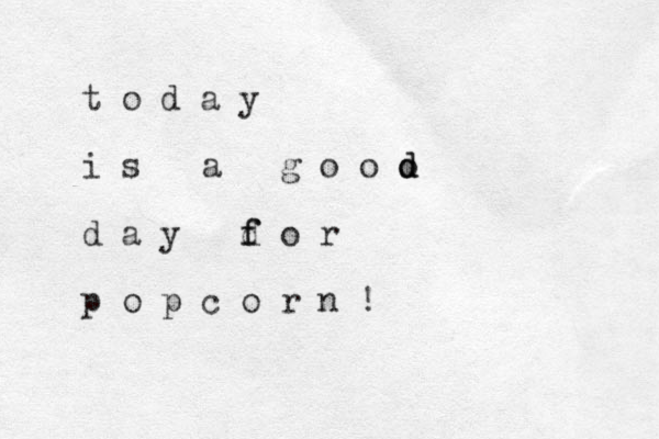 t o d a y i s a g o o o d d d a y d f f o r p o p c o r n !