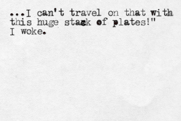 ...I can't travel on that with this huge staxk of c c plates!" I woke.